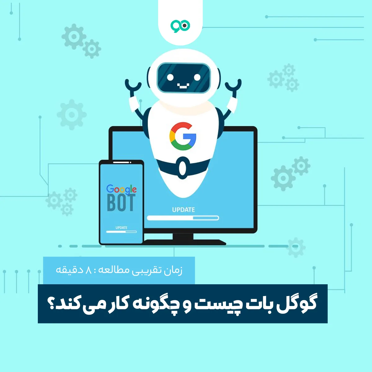 گوگل بات چیست و ربات گوگل چگونه کار می‌کند؟